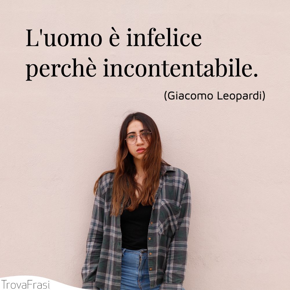L'uomo è infelice perchè incontentabile.