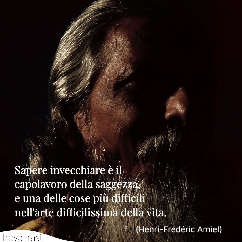 Sapere invecchiare è il capolavoro della saggezza, e una delle cose più difficili nell'arte difficilissima della vita.