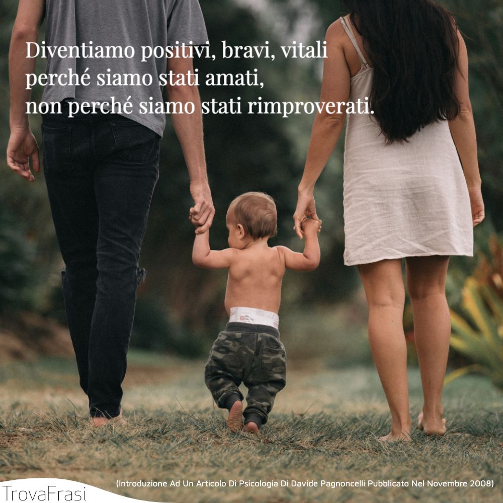 Diventiamo positivi, bravi, vitali perché siamo stati amati, non perché siamo stati rimproverati.