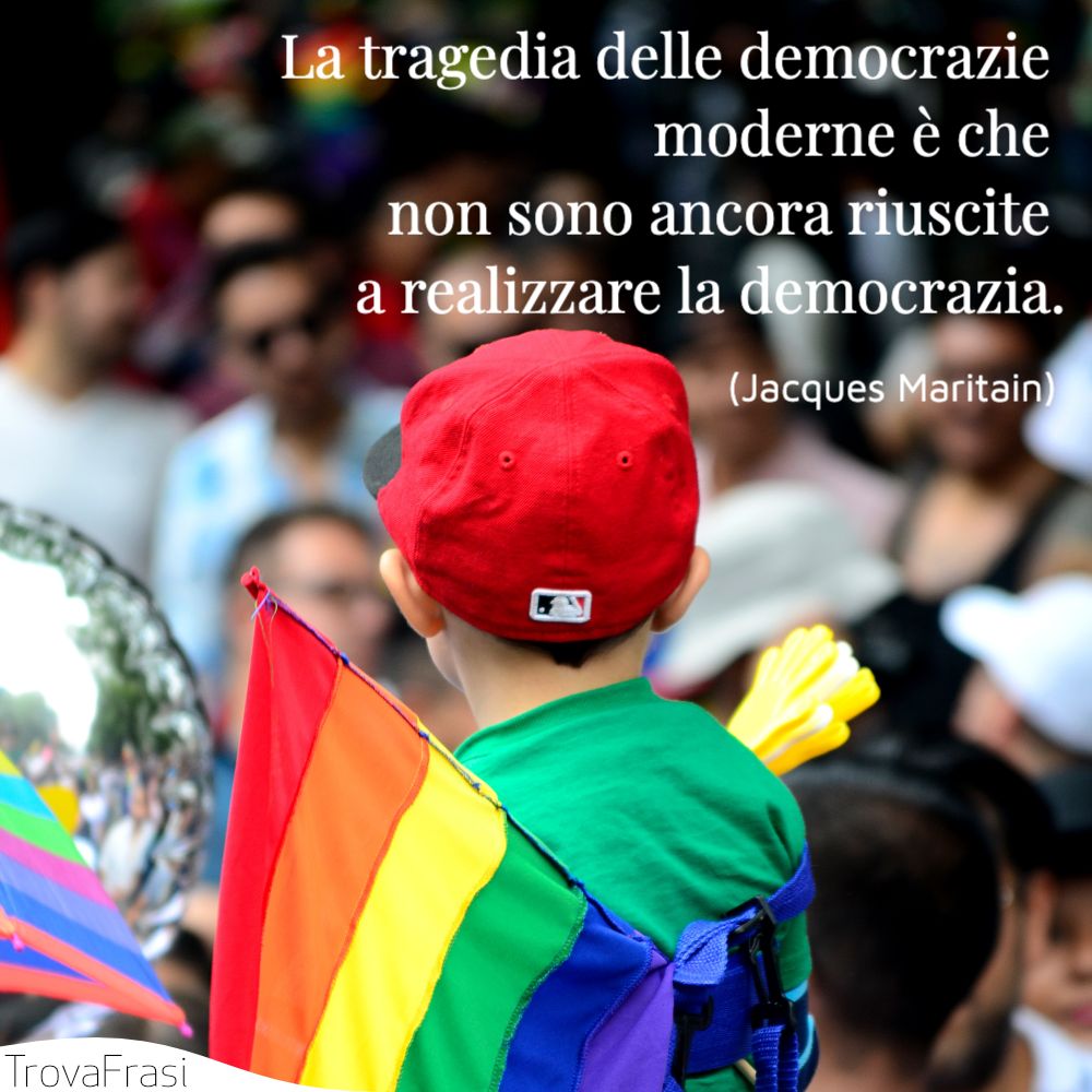 La tragedia delle democrazie moderne è che non sono ancora riuscite a realizzare la democrazia.