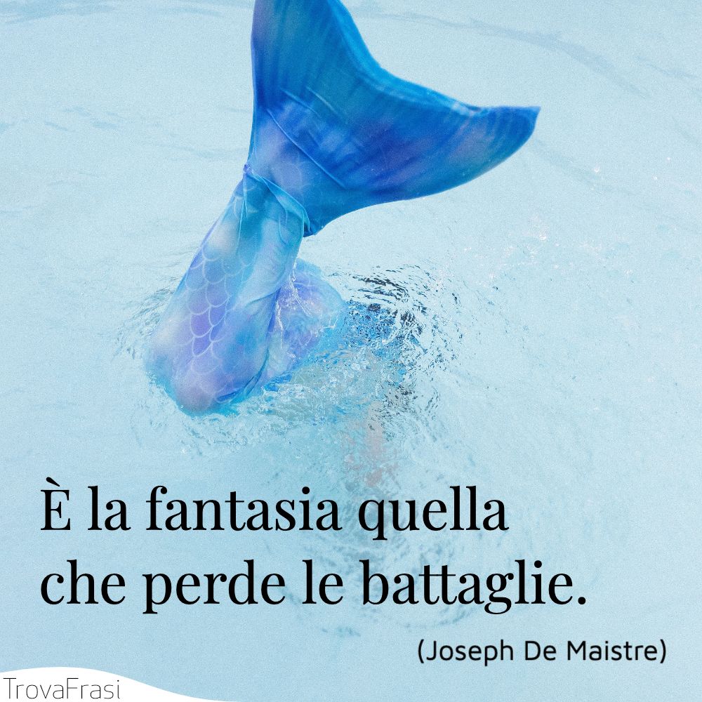 È la fantasia quella che perde le battaglie.