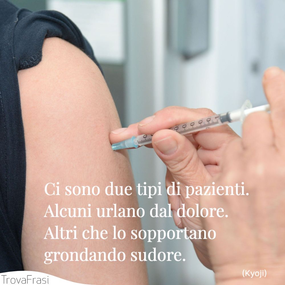 Ci sono due tipi di pazienti. Alcuni urlano dal dolore. Altri che lo sopportano grondando sudore.