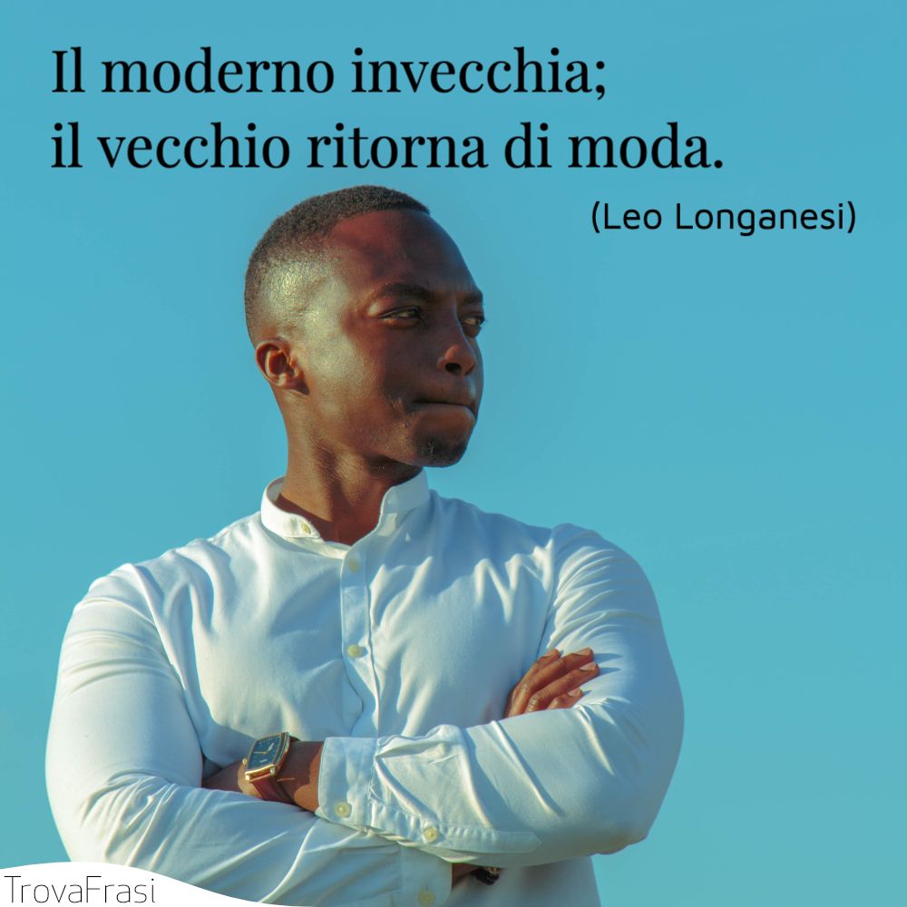 Il moderno invecchia; il vecchio ritorna di moda.