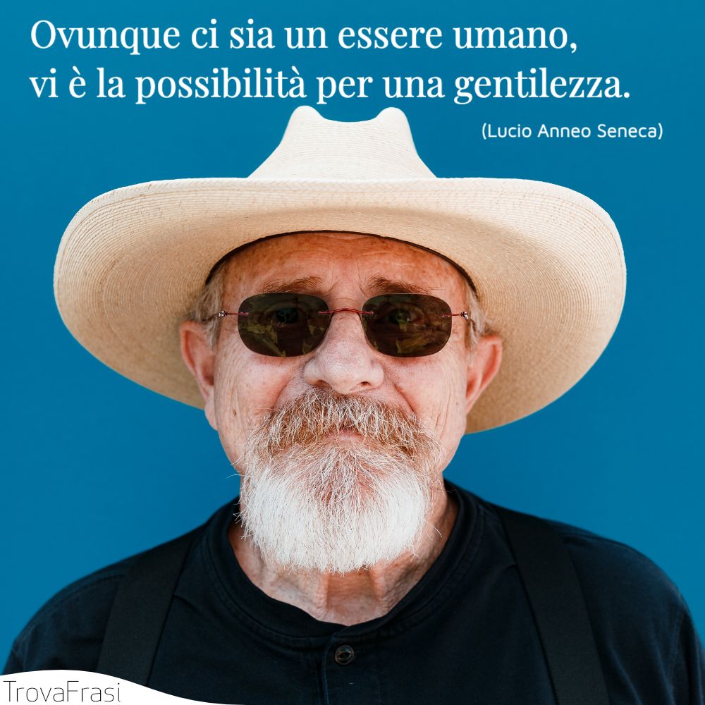 Ovunque ci sia un essere umano, vi è la possibilità per una gentilezza.