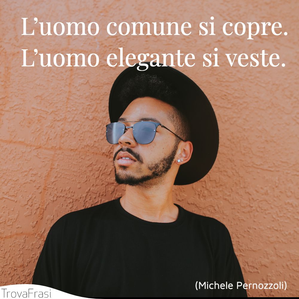 L’uomo comune si copre. L’uomo elegante si veste.