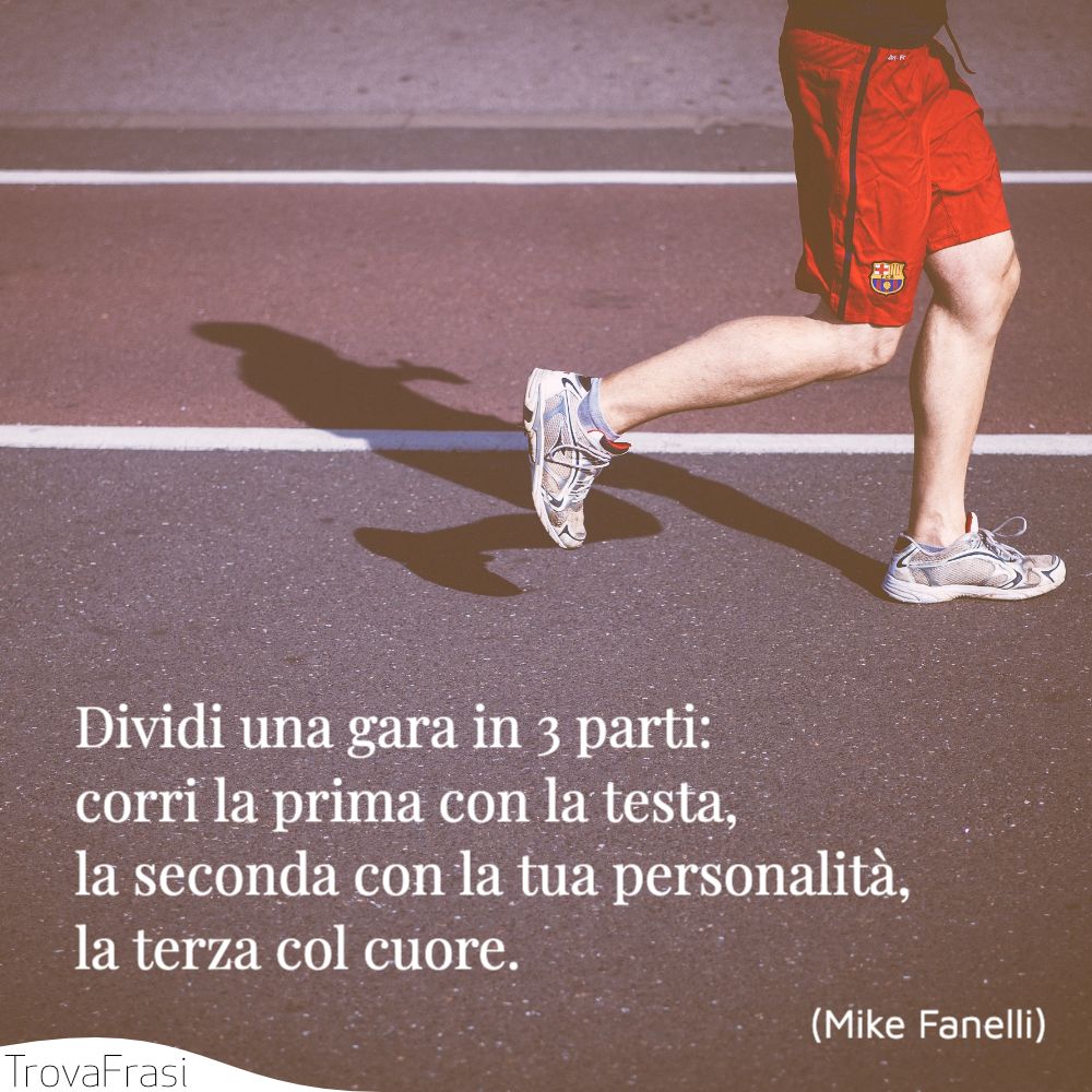Dividi una gara in 3 parti: corri la prima con la testa, la seconda con la tua personalità, la terza col cuore.