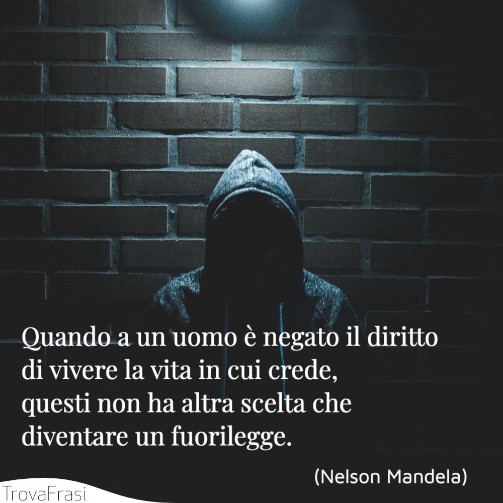 Quando a un uomo è negato il diritto di vivere la vita in cui crede, questi non ha altra scelta che diventare un fuorilegge.