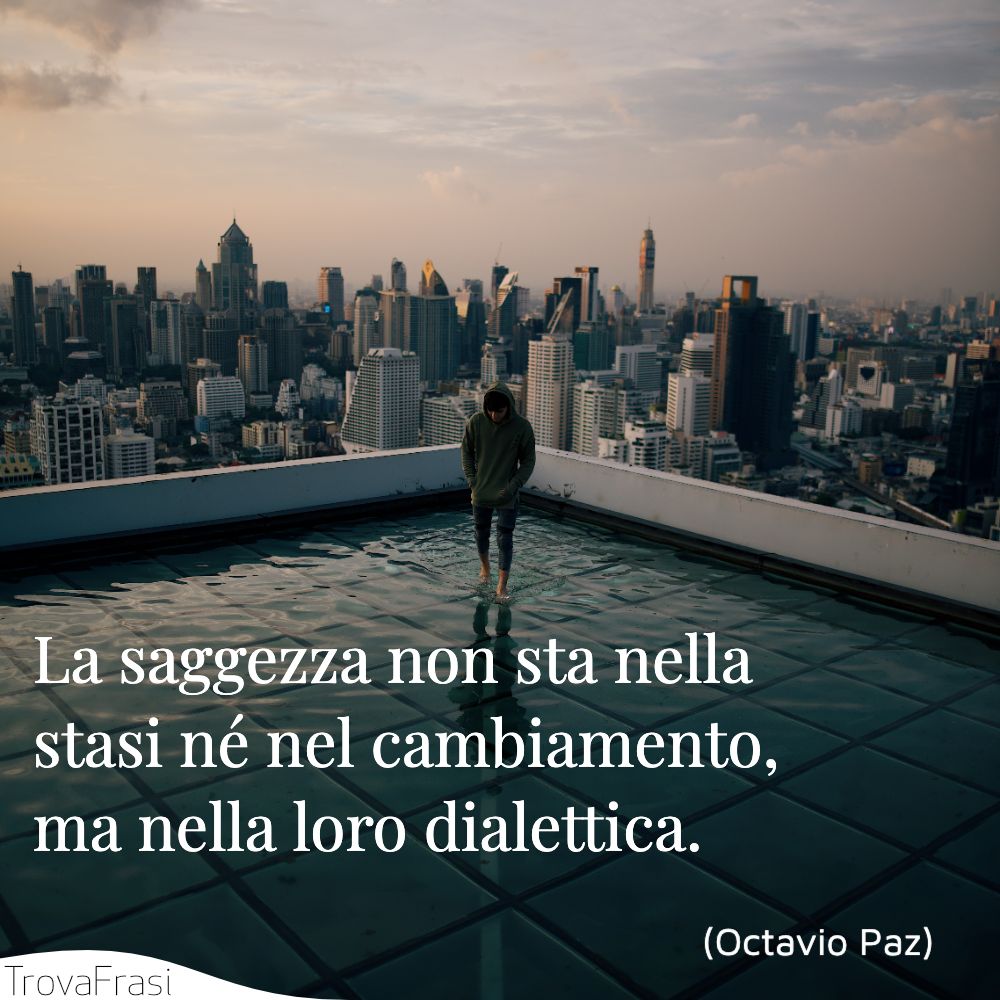 La saggezza non sta nella stasi né nel cambiamento, ma nella loro dialettica.