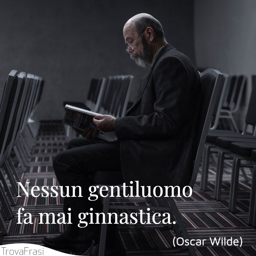 Nessun gentiluomo fa mai ginnastica.