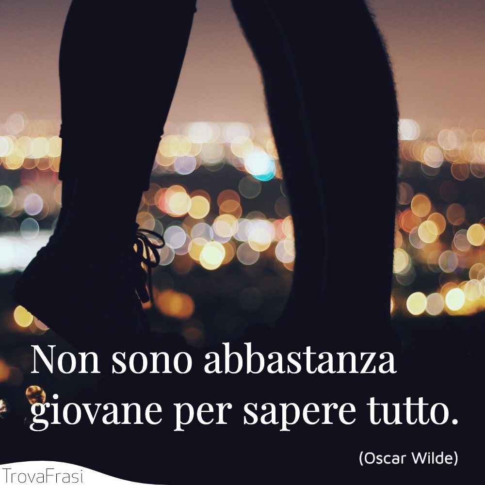 Non sono abbastanza giovane per sapere tutto.