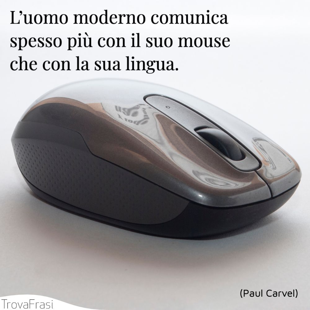 L’uomo moderno comunica spesso più con il suo mouse che con la sua lingua.