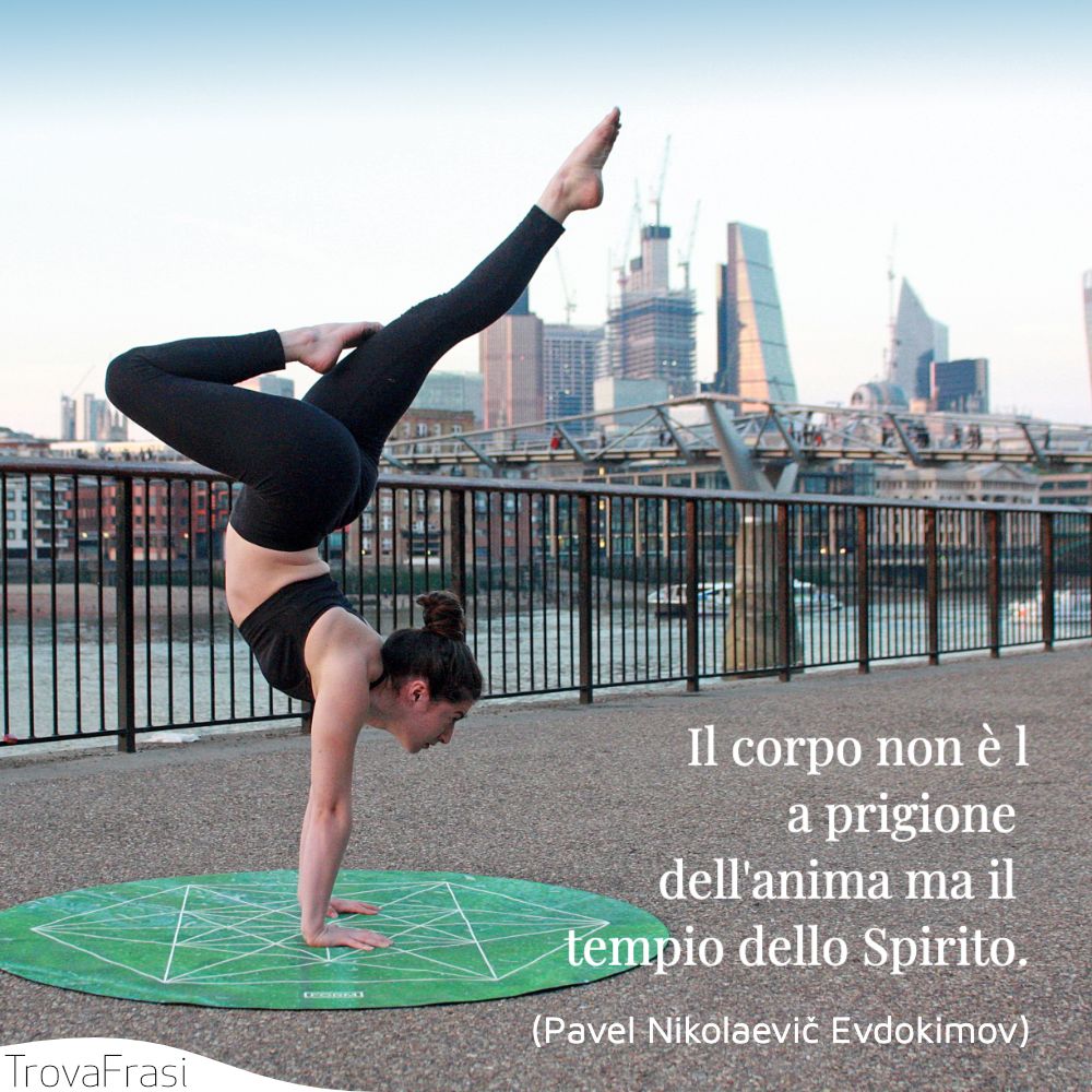 Il corpo non è la prigione dell'anima ma il tempio dello Spirito.