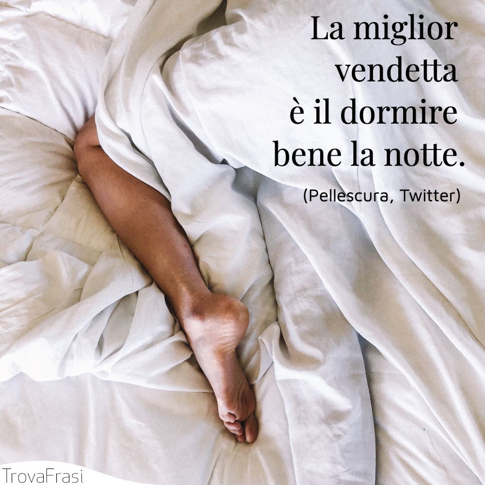 La miglior vendetta è il dormire bene la notte.