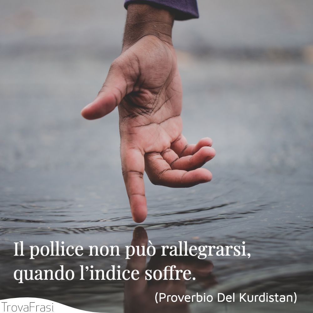 Il pollice non può rallegrarsi, quando l’indice soffre.