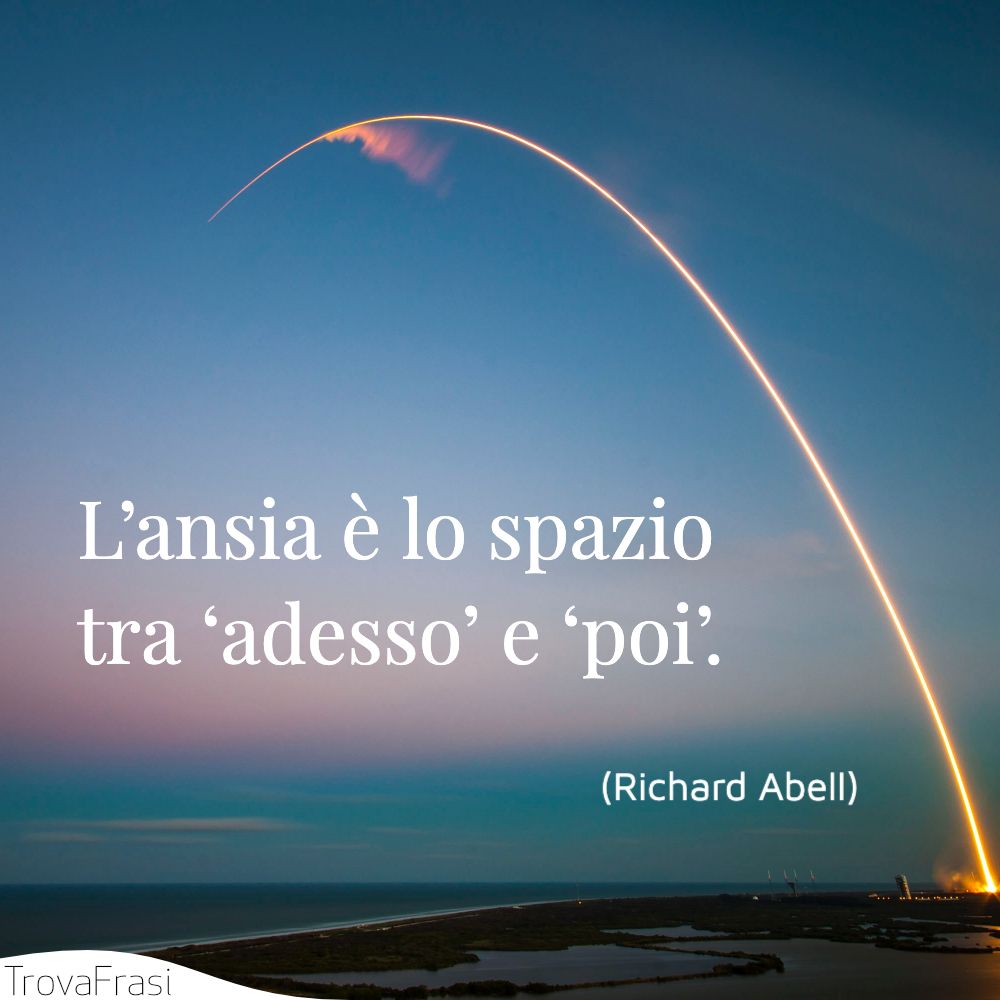 L’ansia è lo spazio tra ‘adesso’ e ‘poi’.