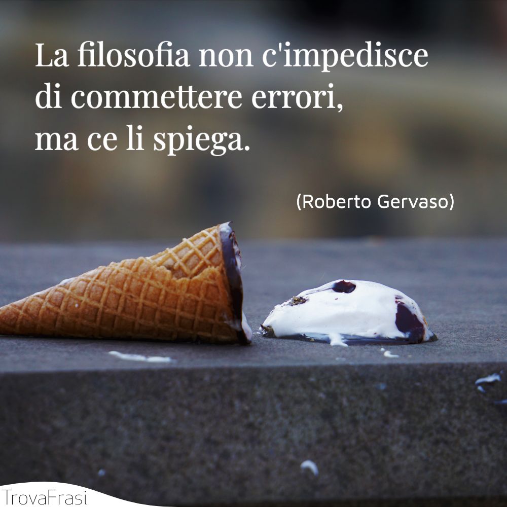 La filosofia non c'impedisce di commettere errori, ma ce li spiega.