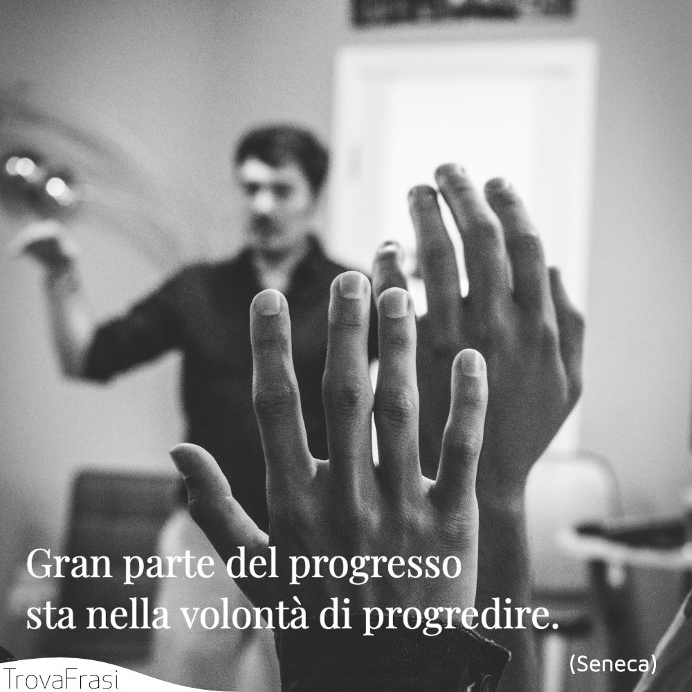 Gran parte del progresso sta nella volontà di progredire.
