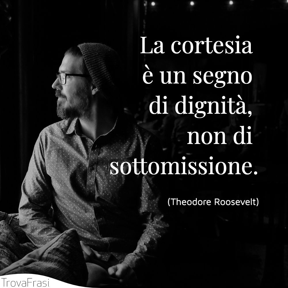 La cortesia è un segno di dignità, non di sottomissione.