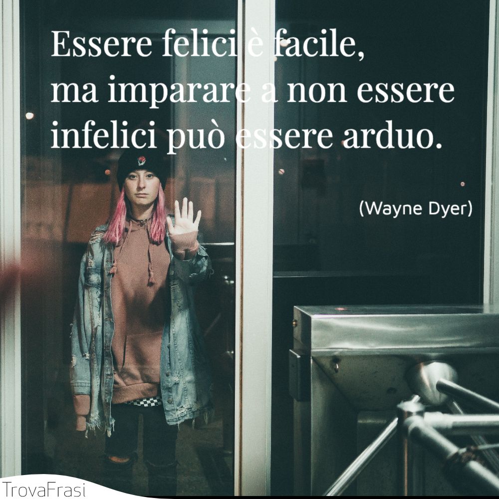 Essere felici è facile, ma imparare a non essere infelici può essere arduo.