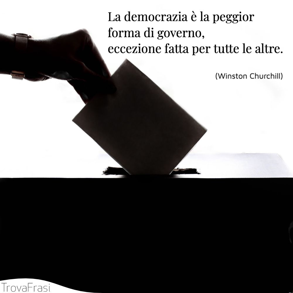 La democrazia è la peggior forma di governo, eccezione fatta per tutte le altre.