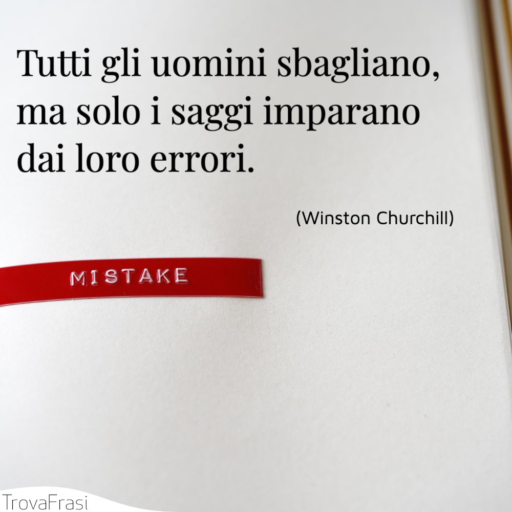 Tutti gli uomini sbagliano, ma solo i saggi imparano dai loro errori.