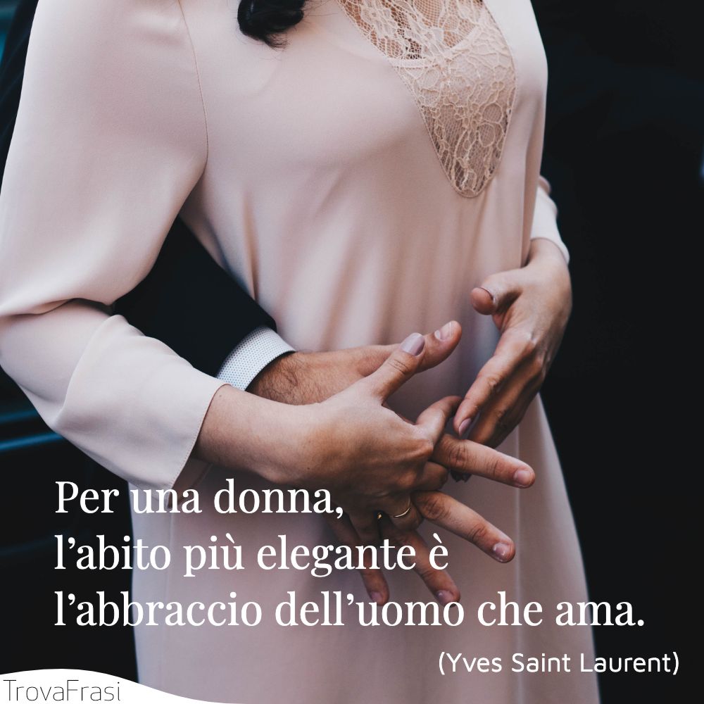 Per una donna, l’abito più elegante è l’abbraccio dell’uomo che ama.