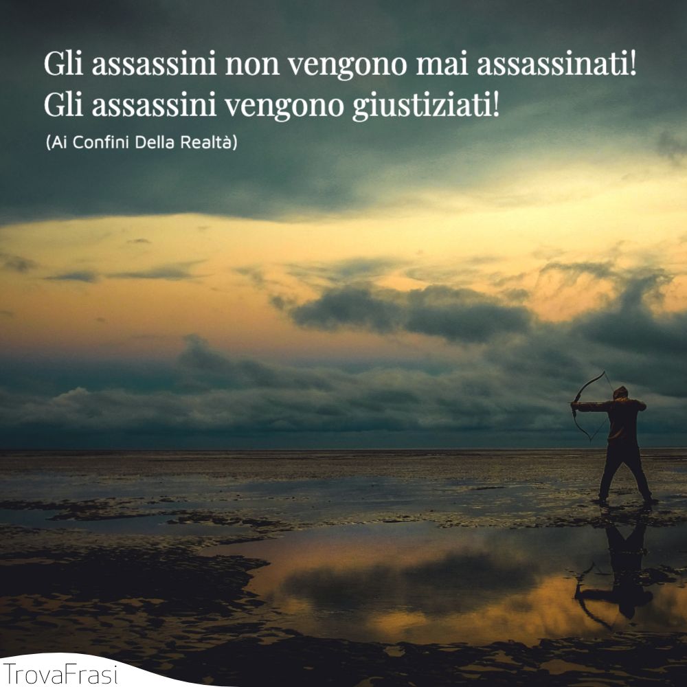 Gli assassini non vengono mai assassinati! Gli assassini vengono giustiziati!