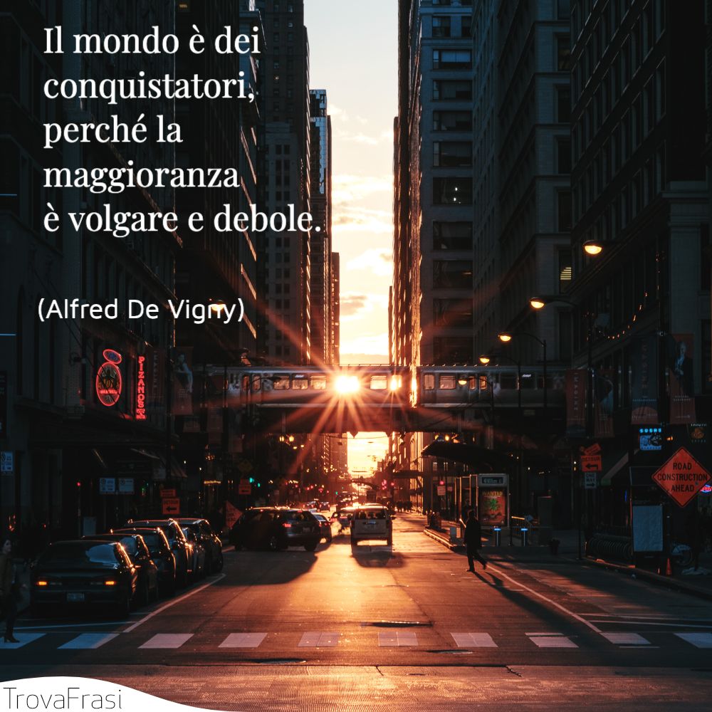 Il mondo è dei conquistatori, perché la maggioranza è volgare e debole.