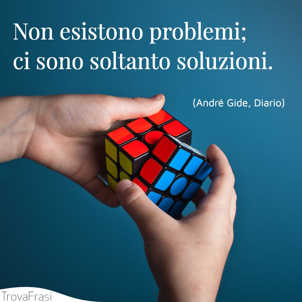 Non esistono problemi; ci sono soltanto soluzioni.