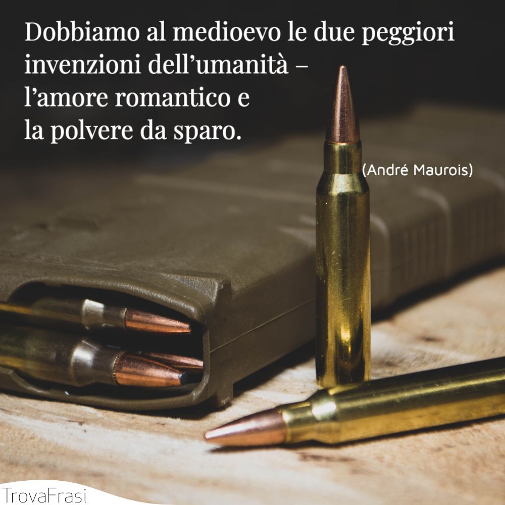 Dobbiamo al medioevo le due peggiori invenzioni dell’umanità – l’amore romantico e la polvere da sparo.