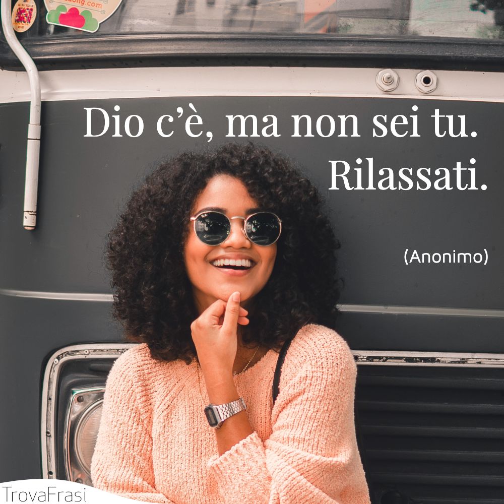 Dio c’è, ma non sei tu. Rilassati.