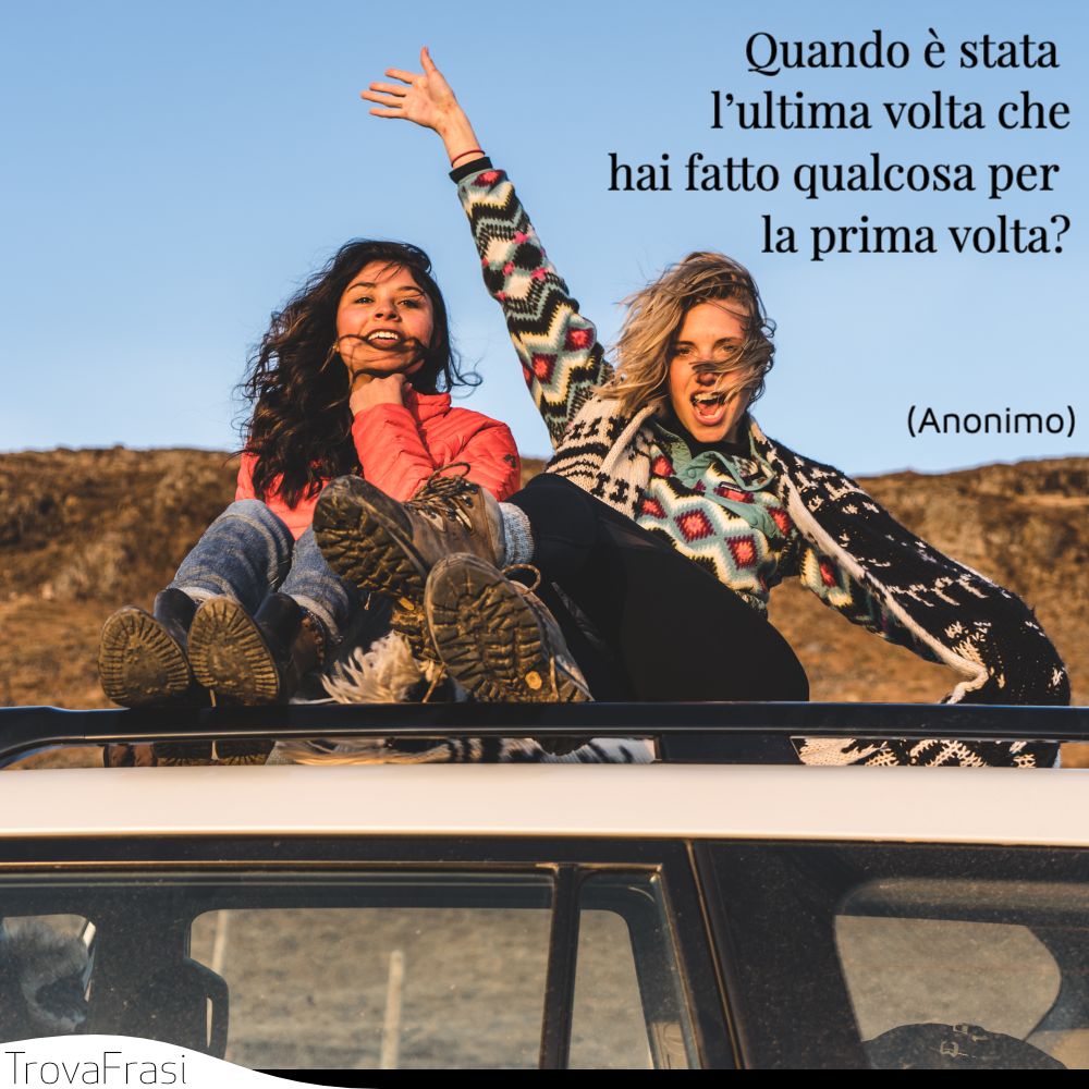 Quando è stata l’ultima volta che hai fatto qualcosa per la prima volta?