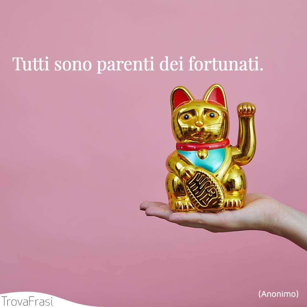 Tutti sono parenti dei fortunati.