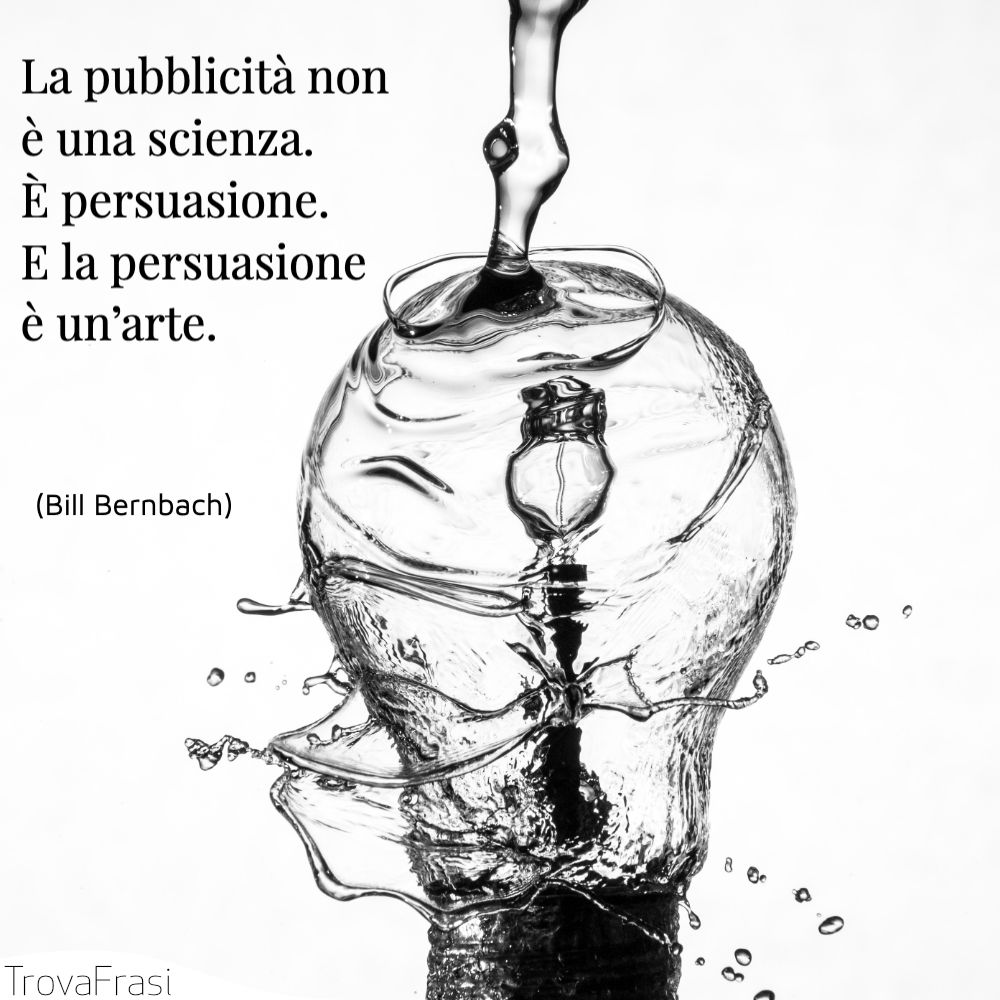 La pubblicità non è una scienza. È persuasione. E la persuasione è un’arte.