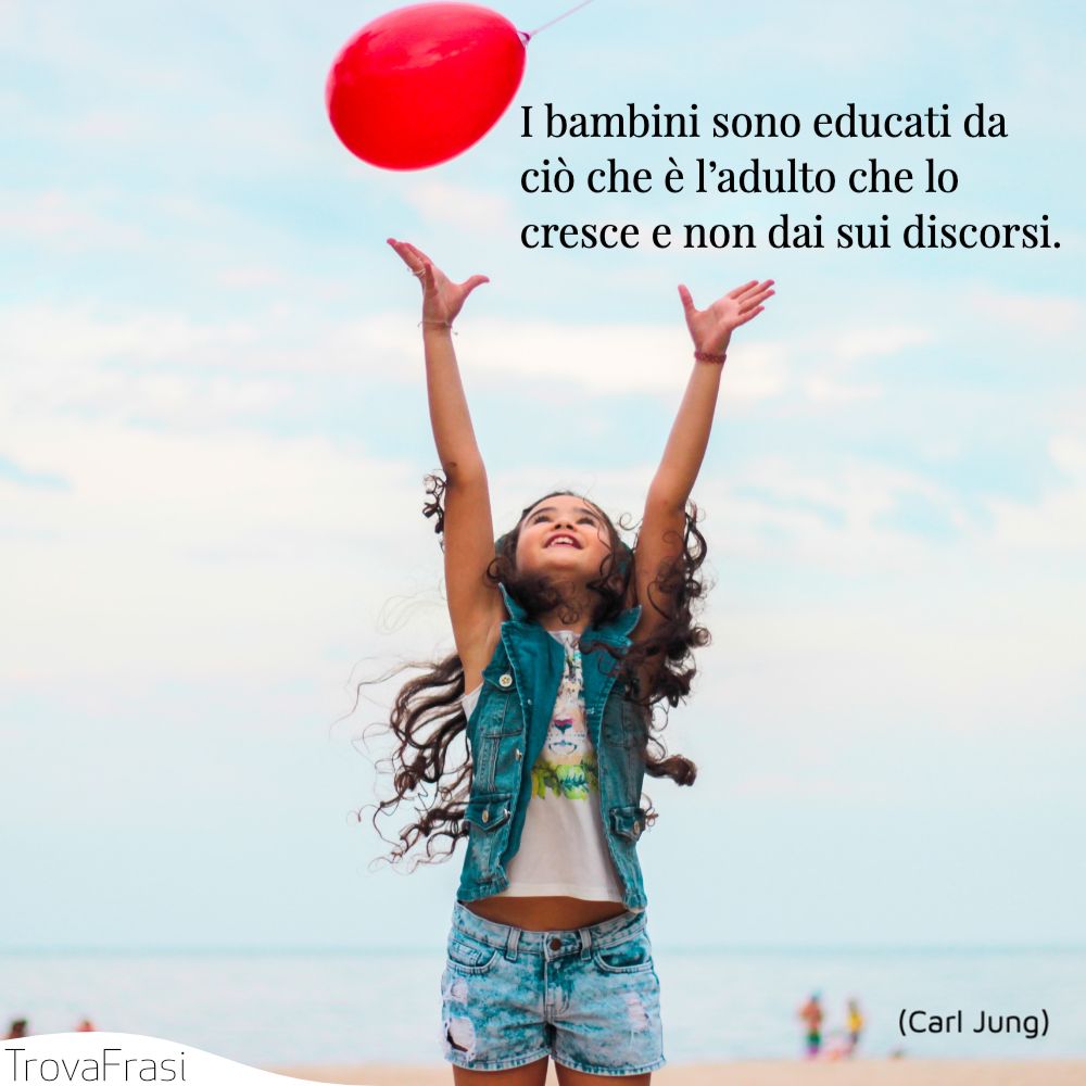 I bambini sono educati da ciò che è l’adulto che lo cresce e non dai sui discorsi.