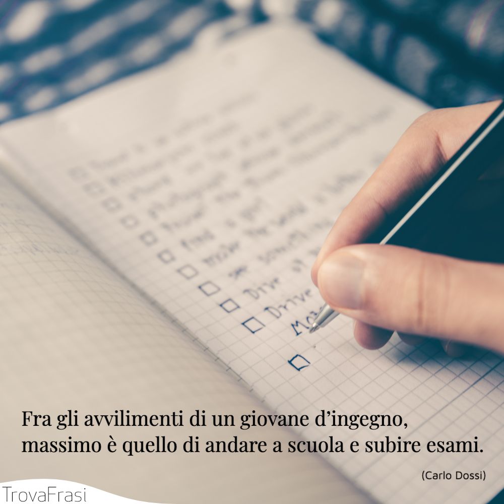 Fra gli avvilimenti di un giovane d’ingegno, massimo è quello di andare a scuola e subire esami.