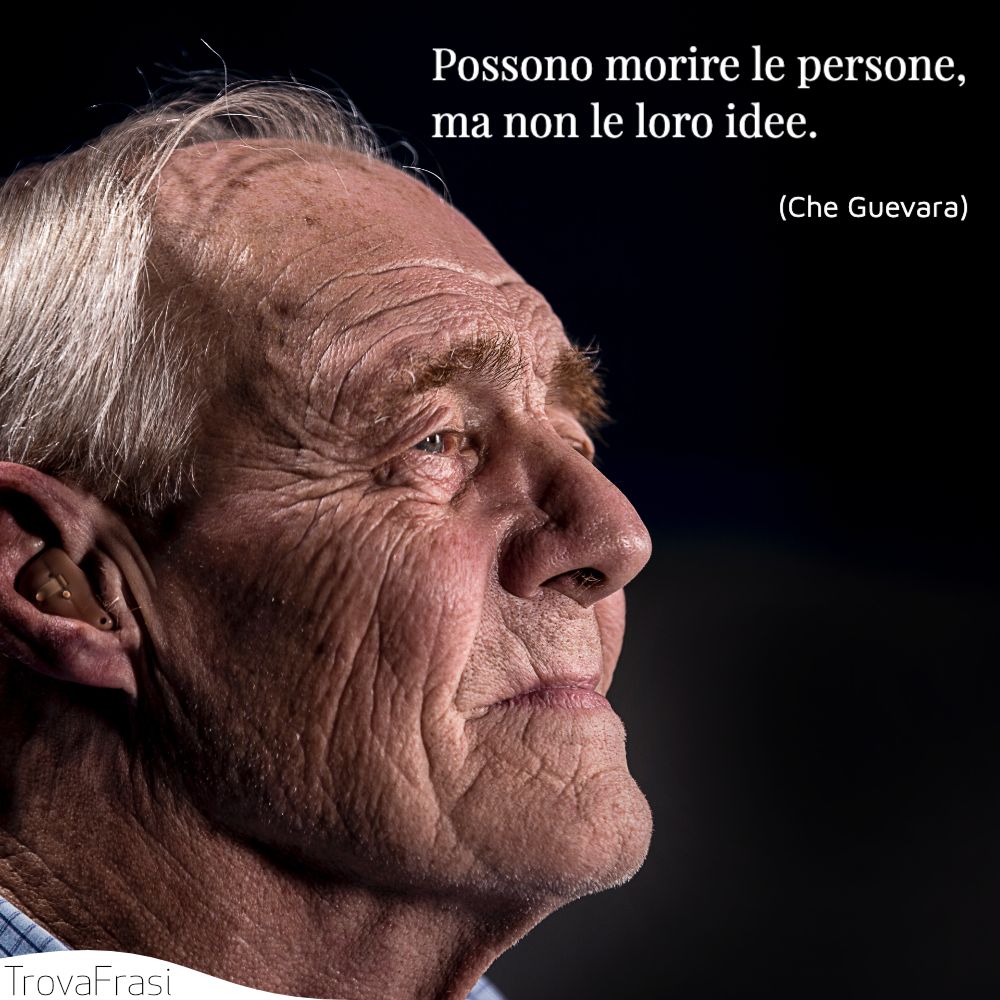 Possono morire le persone, ma non le loro idee.