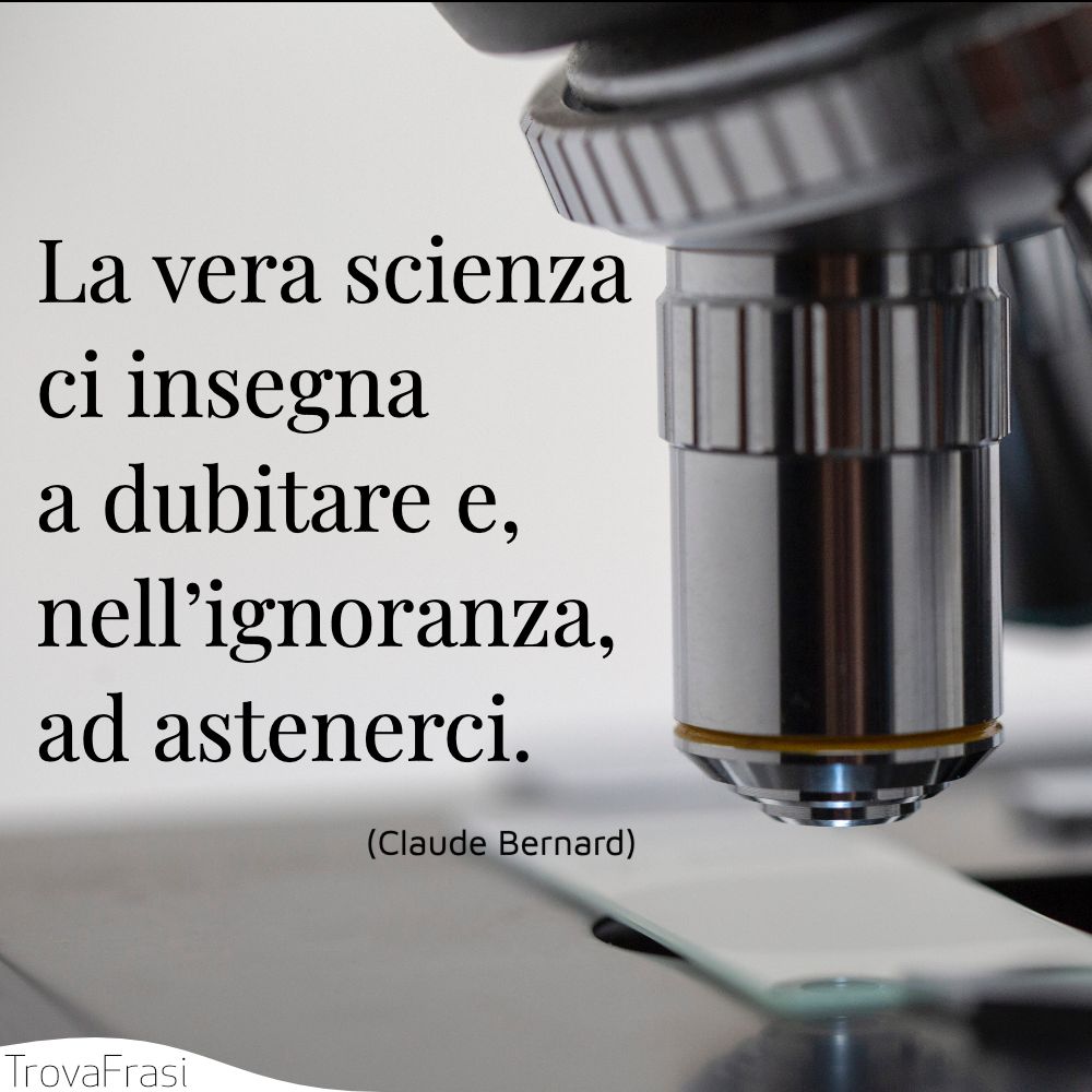 La vera scienza ci insegna a dubitare e, nell’ignoranza, ad astenerci.