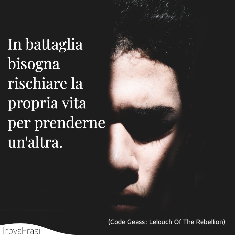 In battaglia bisogna rischiare la propria vita per prenderne un'altra.