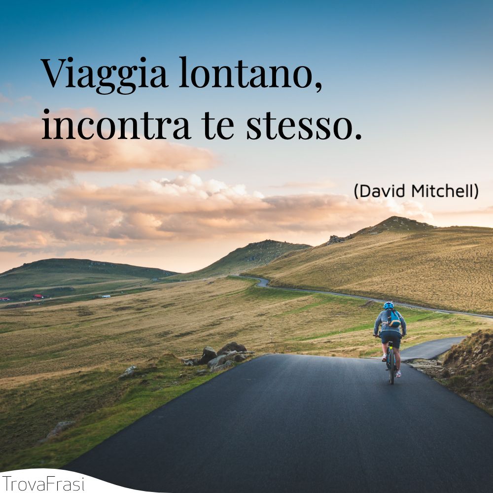 Viaggia lontano, incontra te stesso.