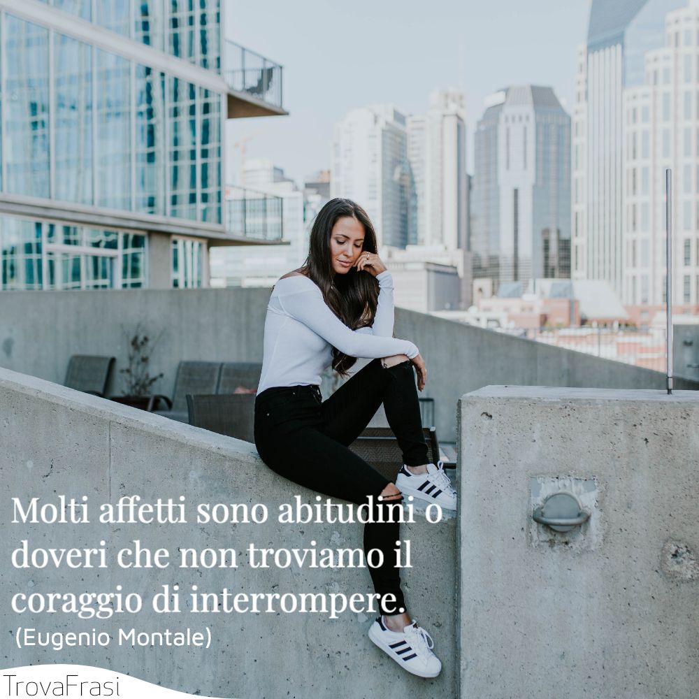 Molti affetti sono abitudini o doveri che non troviamo il coraggio di interrompere.
