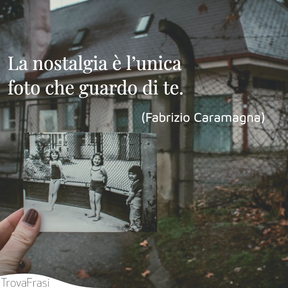 La nostalgia è l’unica foto che guardo di te.