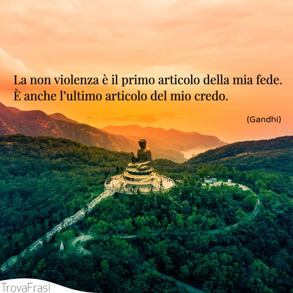 La non violenza è il primo articolo della mia fede. È anche l’ultimo articolo del mio credo.