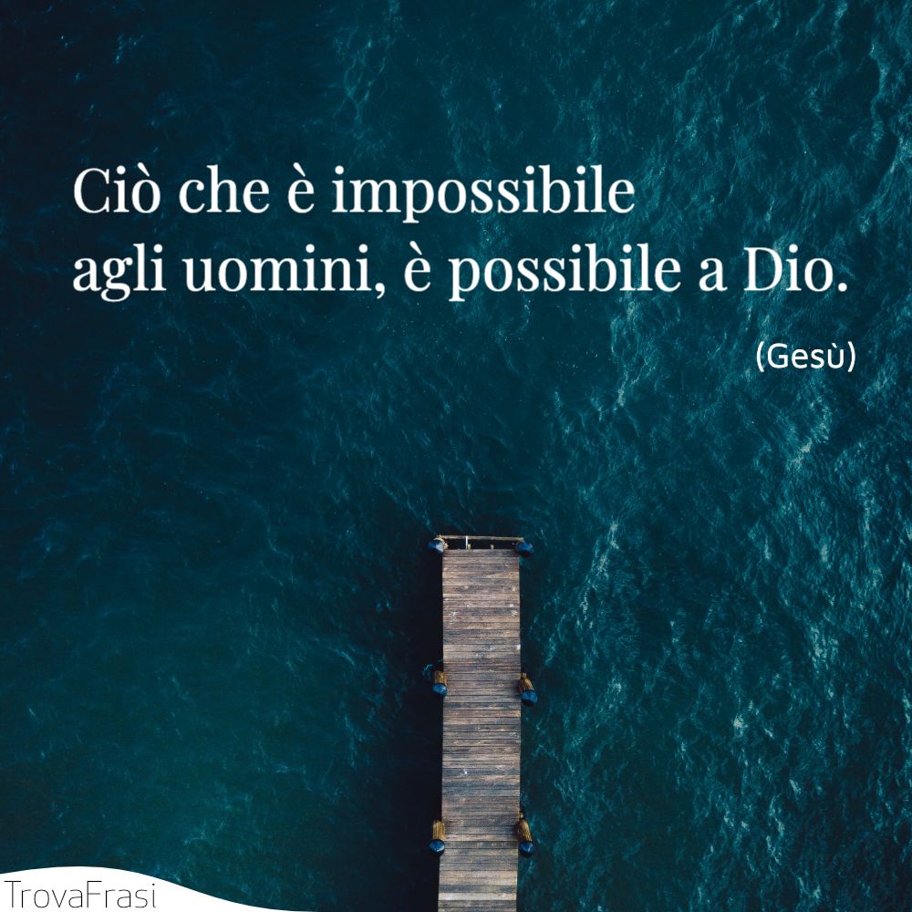 Ciò che è impossibile agli uomini, è possibile a Dio.