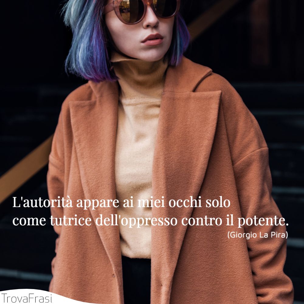 L'autorità appare ai miei occhi solo come tutrice dell'oppresso contro il potente.
