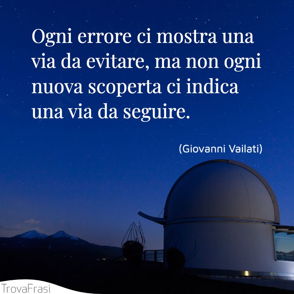 Ogni errore ci mostra una via da evitare, ma non ogni nuova scoperta ci indica una via da seguire.