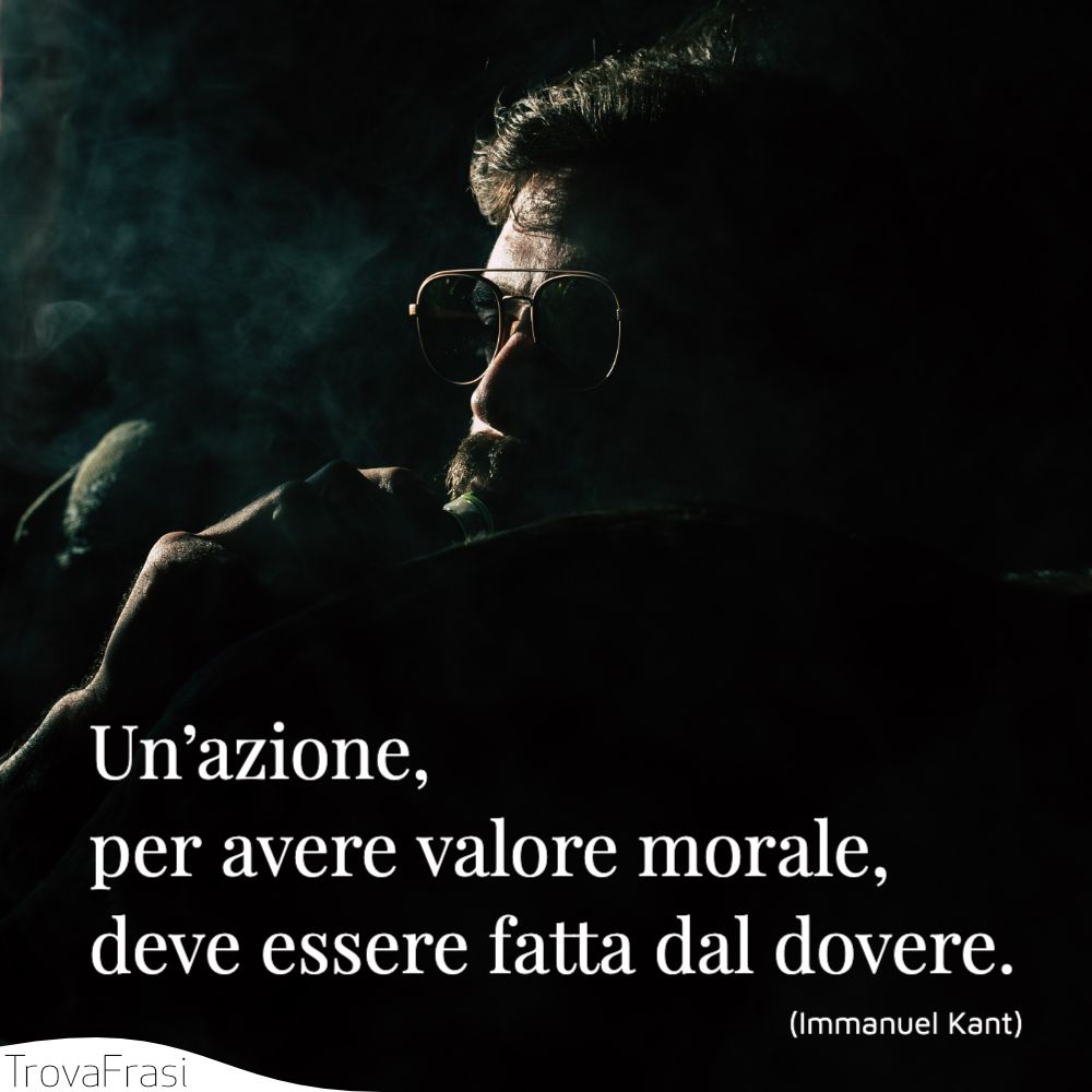 Un’azione, per avere valore morale, deve essere fatta dal dovere.
