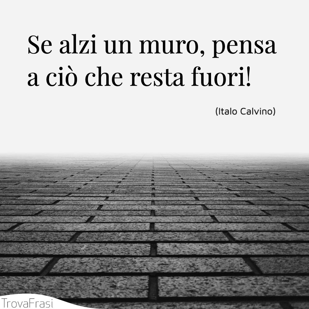 Se alzi un muro, pensa a ciò che resta fuori!