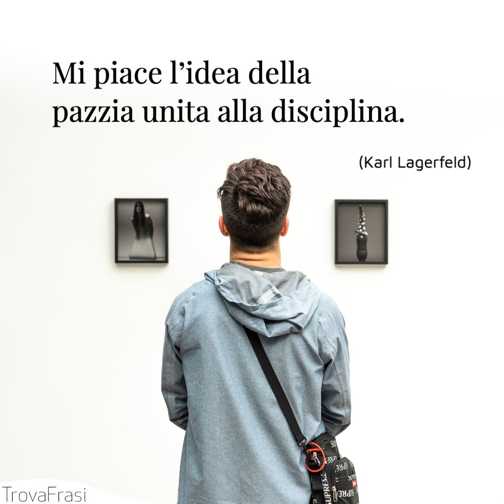 Mi piace l’idea della pazzia unita alla disciplina.