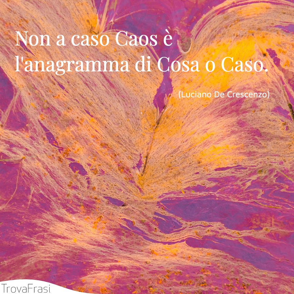Non a caso Caos è l'anagramma di Cosa o Caso.